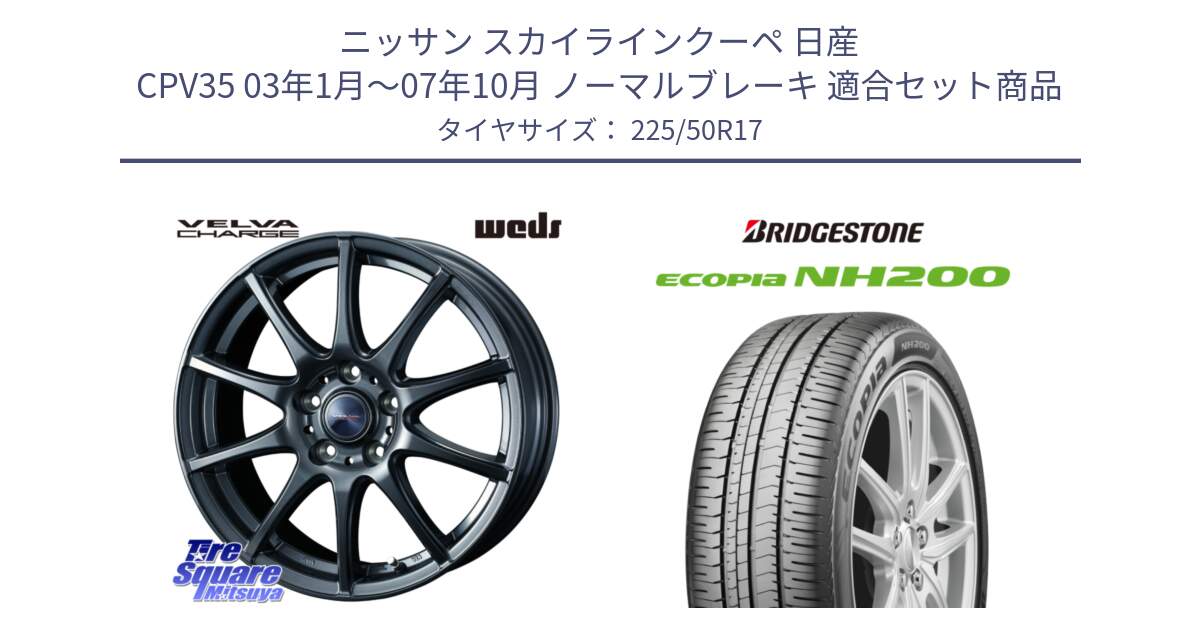 ニッサン スカイラインクーペ 日産 CPV35 03年1月～07年10月 ノーマルブレーキ 用セット商品です。ウェッズ ヴェルヴァチャージ ホイール と ECOPIA NH200 エコピア サマータイヤ 225/50R17 の組合せ商品です。