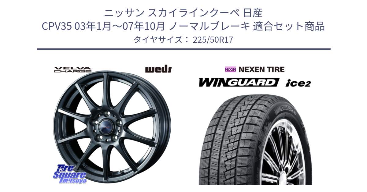 ニッサン スカイラインクーペ 日産 CPV35 03年1月～07年10月 ノーマルブレーキ 用セット商品です。ウェッズ ヴェルヴァチャージ ホイール と WINGUARD ice2 スタッドレス  2024年製 225/50R17 の組合せ商品です。