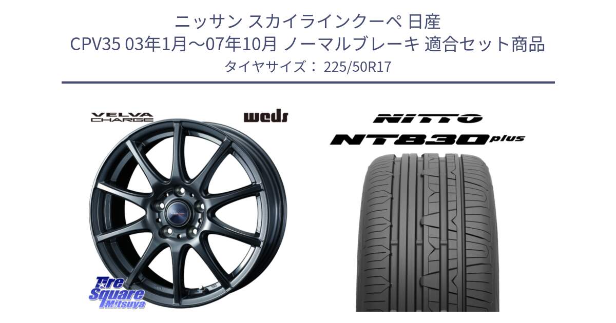 ニッサン スカイラインクーペ 日産 CPV35 03年1月～07年10月 ノーマルブレーキ 用セット商品です。ウェッズ ヴェルヴァチャージ ホイール と ニットー NT830 plus サマータイヤ 225/50R17 の組合せ商品です。