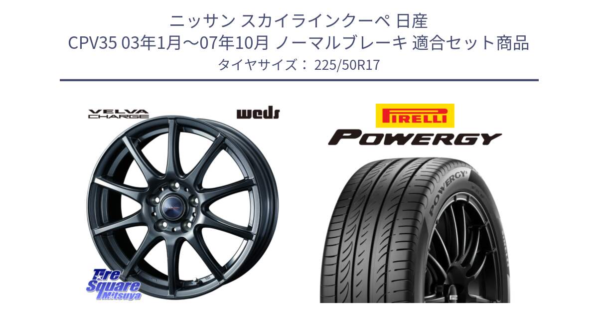 ニッサン スカイラインクーペ 日産 CPV35 03年1月～07年10月 ノーマルブレーキ 用セット商品です。ウェッズ ヴェルヴァチャージ ホイール と POWERGY パワジー サマータイヤ  225/50R17 の組合せ商品です。