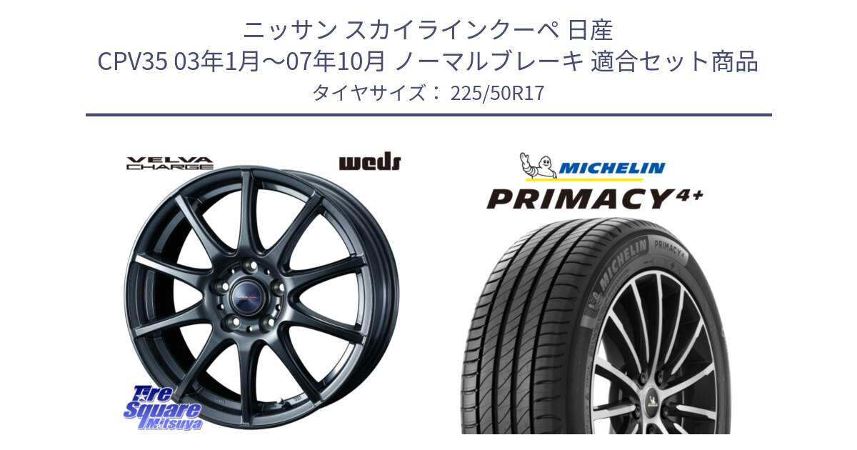 ニッサン スカイラインクーペ 日産 CPV35 03年1月～07年10月 ノーマルブレーキ 用セット商品です。ウェッズ ヴェルヴァチャージ ホイール と PRIMACY4+ プライマシー4+ 98Y XL DT 正規 225/50R17 の組合せ商品です。