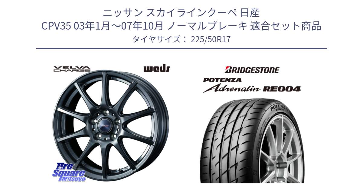 ニッサン スカイラインクーペ 日産 CPV35 03年1月～07年10月 ノーマルブレーキ 用セット商品です。ウェッズ ヴェルヴァチャージ ホイール と ポテンザ アドレナリン RE004 【国内正規品】サマータイヤ 225/50R17 の組合せ商品です。