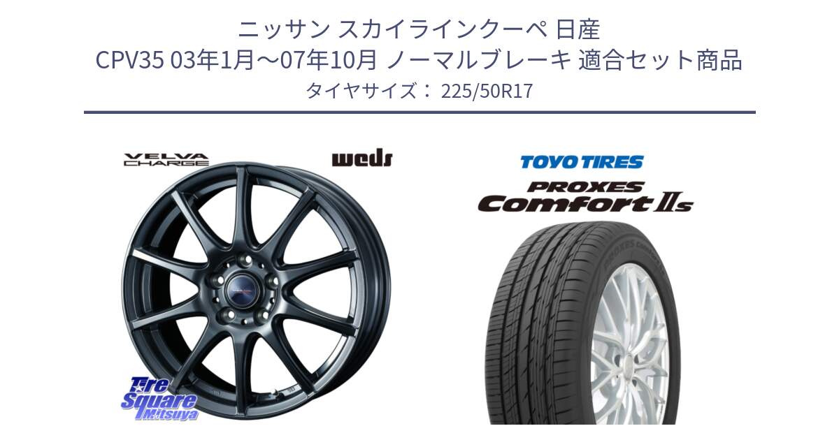 ニッサン スカイラインクーペ 日産 CPV35 03年1月～07年10月 ノーマルブレーキ 用セット商品です。ウェッズ ヴェルヴァチャージ ホイール と トーヨー PROXES Comfort2s プロクセス コンフォート2s サマータイヤ 225/50R17 の組合せ商品です。