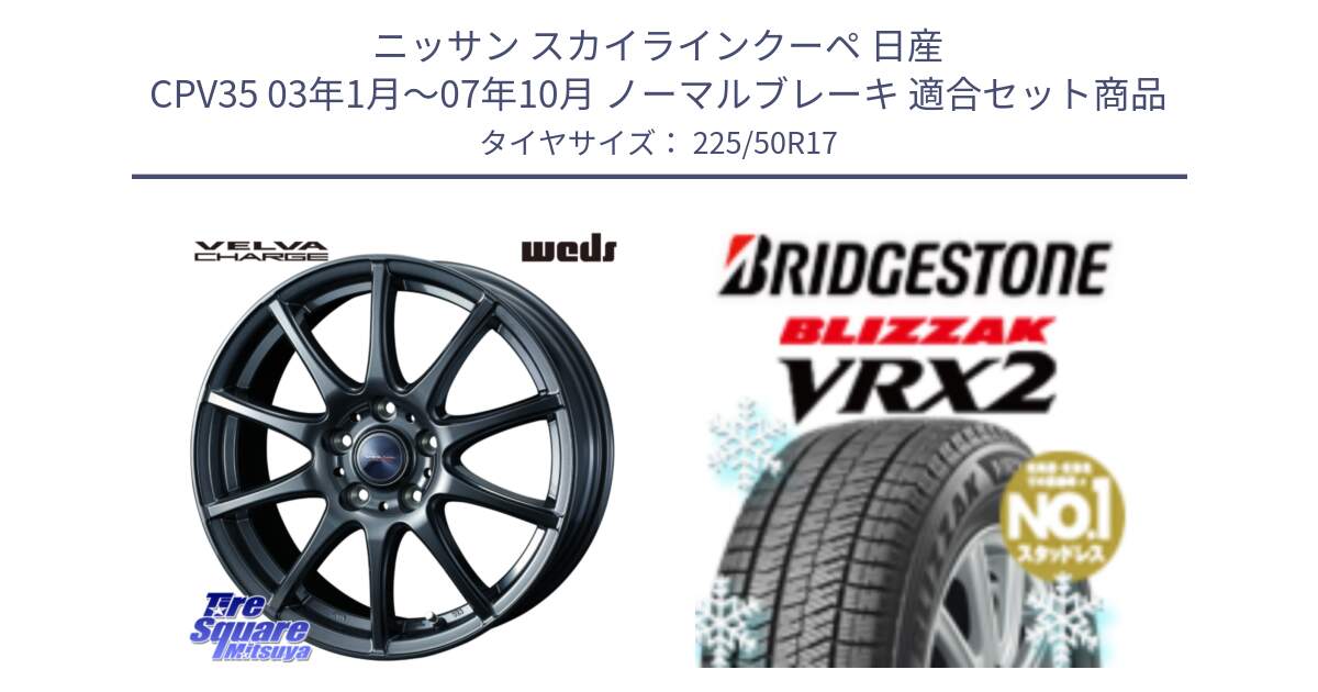 ニッサン スカイラインクーペ 日産 CPV35 03年1月～07年10月 ノーマルブレーキ 用セット商品です。ウェッズ ヴェルヴァチャージ ホイール と ブリザック VRX2 スタッドレス ● 225/50R17 の組合せ商品です。