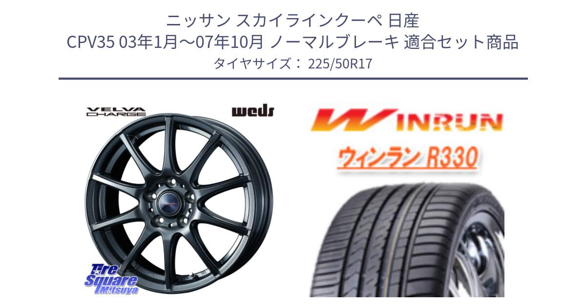 ニッサン スカイラインクーペ 日産 CPV35 03年1月～07年10月 ノーマルブレーキ 用セット商品です。ウェッズ ヴェルヴァチャージ ホイール と R330 サマータイヤ 225/50R17 の組合せ商品です。