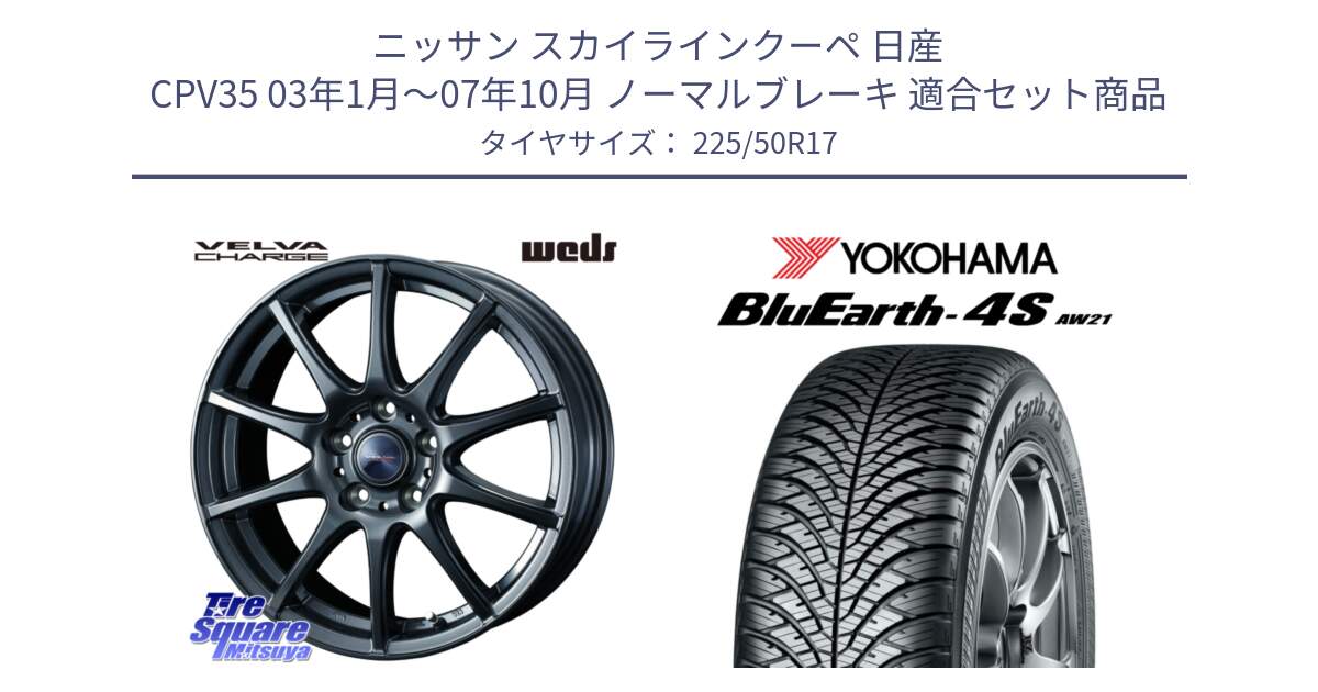 ニッサン スカイラインクーペ 日産 CPV35 03年1月～07年10月 ノーマルブレーキ 用セット商品です。ウェッズ ヴェルヴァチャージ ホイール と R3325 ヨコハマ BluEarth-4S AW21 オールシーズンタイヤ 225/50R17 の組合せ商品です。