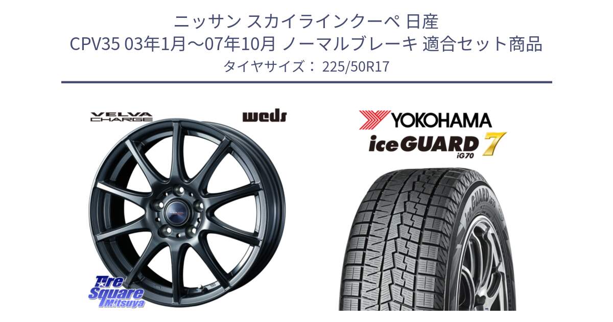 ニッサン スカイラインクーペ 日産 CPV35 03年1月～07年10月 ノーマルブレーキ 用セット商品です。ウェッズ ヴェルヴァチャージ ホイール と R7128 ice GUARD7 IG70  アイスガード スタッドレス 225/50R17 の組合せ商品です。