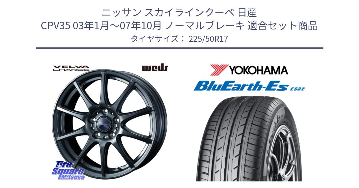 ニッサン スカイラインクーペ 日産 CPV35 03年1月～07年10月 ノーマルブレーキ 用セット商品です。ウェッズ ヴェルヴァチャージ ホイール と R2472 ヨコハマ BluEarth-Es ES32 225/50R17 の組合せ商品です。