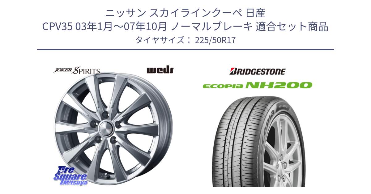 ニッサン スカイラインクーペ 日産 CPV35 03年1月～07年10月 ノーマルブレーキ 用セット商品です。ジョーカースピリッツ ホイール と ECOPIA NH200 エコピア サマータイヤ 225/50R17 の組合せ商品です。