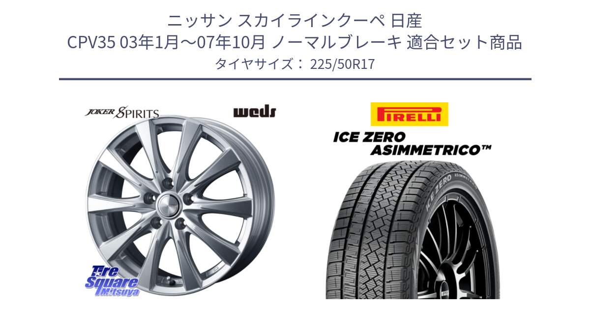 ニッサン スカイラインクーペ 日産 CPV35 03年1月～07年10月 ノーマルブレーキ 用セット商品です。ジョーカースピリッツ ホイール と ICE ZERO ASIMMETRICO 98H XL スタッドレス 225/50R17 の組合せ商品です。