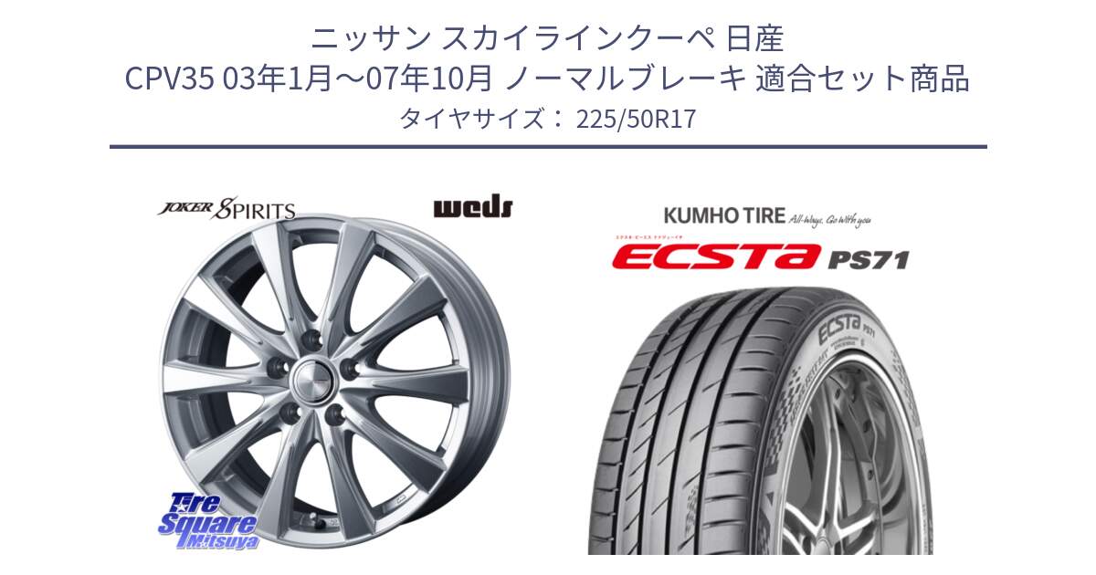 ニッサン スカイラインクーペ 日産 CPV35 03年1月～07年10月 ノーマルブレーキ 用セット商品です。ジョーカースピリッツ ホイール と ECSTA PS71 エクスタ サマータイヤ 225/50R17 の組合せ商品です。