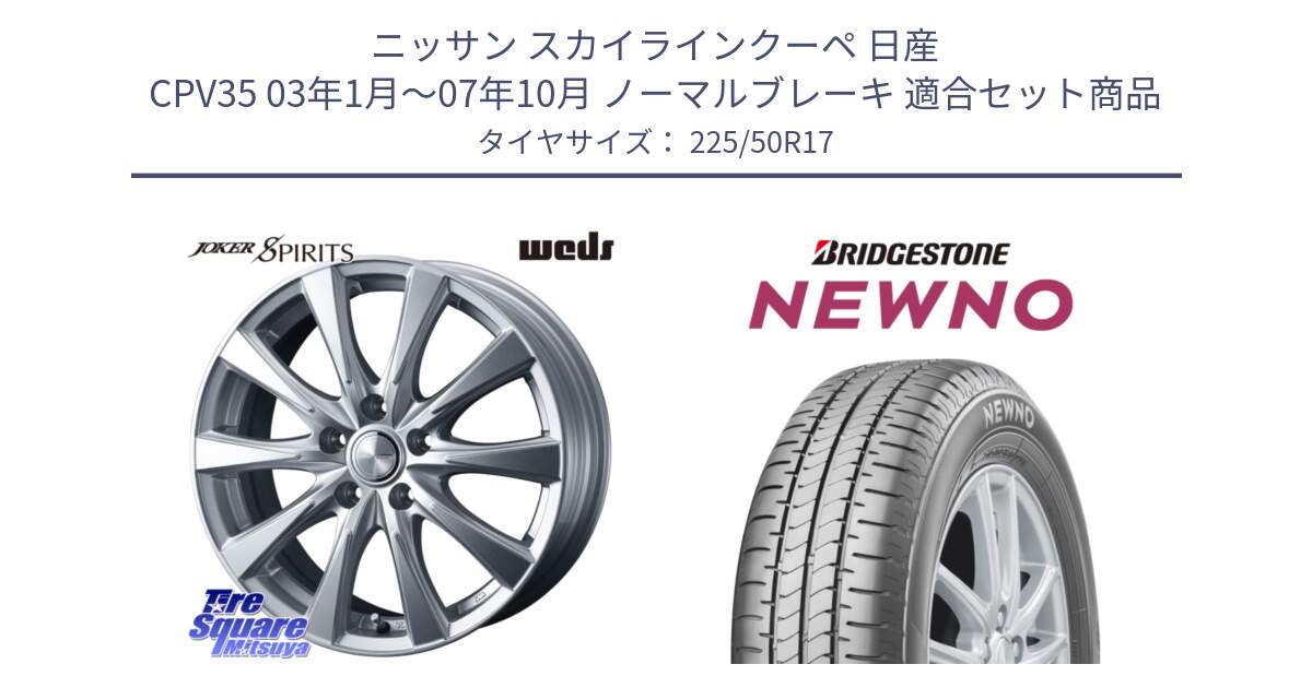 ニッサン スカイラインクーペ 日産 CPV35 03年1月～07年10月 ノーマルブレーキ 用セット商品です。ジョーカースピリッツ ホイール と NEWNO ニューノ サマータイヤ 225/50R17 の組合せ商品です。