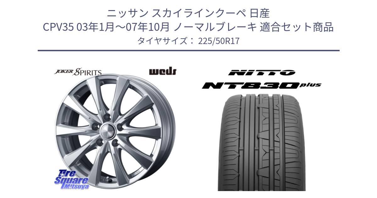 ニッサン スカイラインクーペ 日産 CPV35 03年1月～07年10月 ノーマルブレーキ 用セット商品です。ジョーカースピリッツ ホイール と ニットー NT830 plus サマータイヤ 225/50R17 の組合せ商品です。