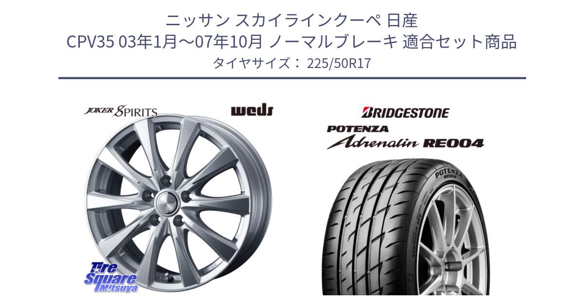 ニッサン スカイラインクーペ 日産 CPV35 03年1月～07年10月 ノーマルブレーキ 用セット商品です。ジョーカースピリッツ ホイール と ポテンザ アドレナリン RE004 【国内正規品】サマータイヤ 225/50R17 の組合せ商品です。