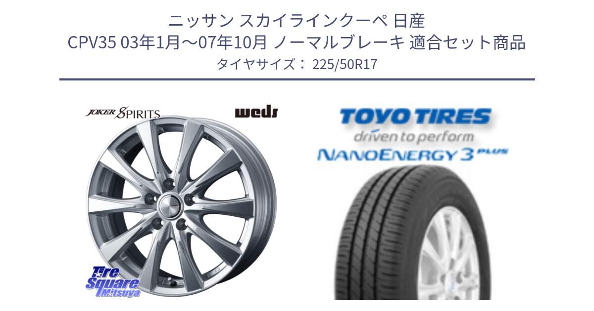 ニッサン スカイラインクーペ 日産 CPV35 03年1月～07年10月 ノーマルブレーキ 用セット商品です。ジョーカースピリッツ ホイール と トーヨー ナノエナジー3プラス 高インチ特価 サマータイヤ 225/50R17 の組合せ商品です。