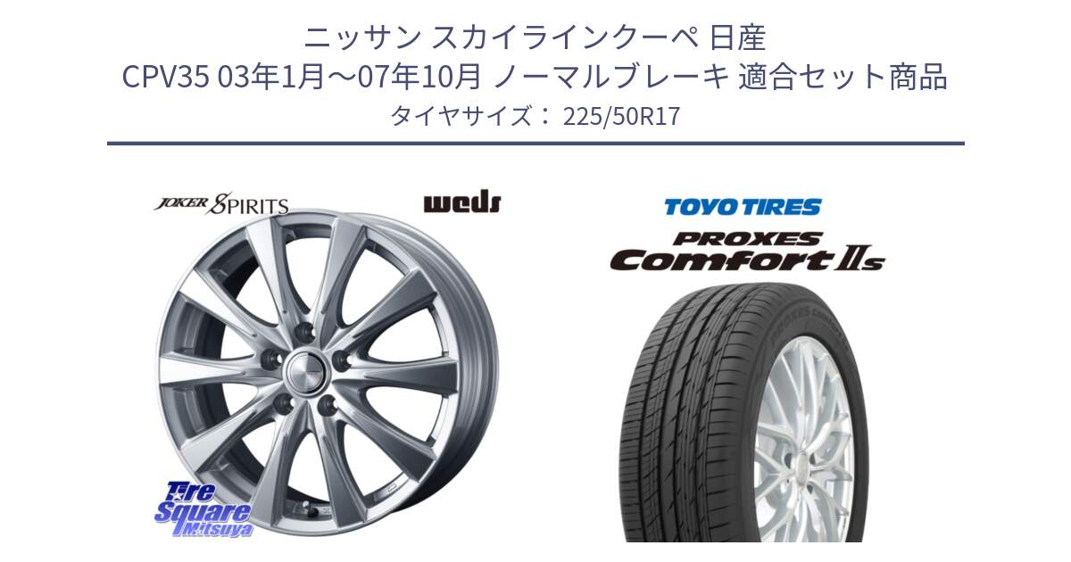 ニッサン スカイラインクーペ 日産 CPV35 03年1月～07年10月 ノーマルブレーキ 用セット商品です。ジョーカースピリッツ ホイール と トーヨー PROXES Comfort2s プロクセス コンフォート2s サマータイヤ 225/50R17 の組合せ商品です。