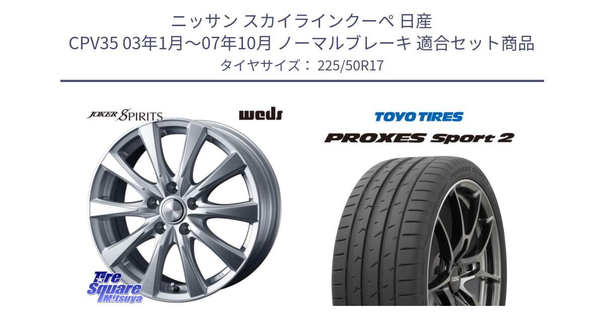 ニッサン スカイラインクーペ 日産 CPV35 03年1月～07年10月 ノーマルブレーキ 用セット商品です。ジョーカースピリッツ ホイール と トーヨー PROXES Sport2 プロクセススポーツ2 サマータイヤ 225/50R17 の組合せ商品です。