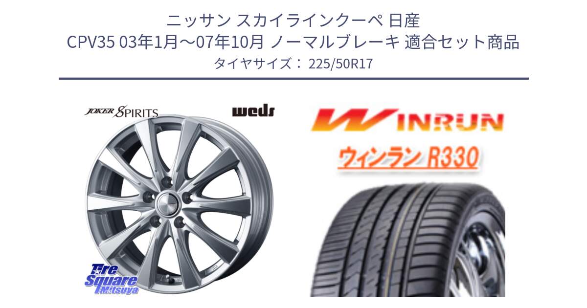 ニッサン スカイラインクーペ 日産 CPV35 03年1月～07年10月 ノーマルブレーキ 用セット商品です。ジョーカースピリッツ ホイール と R330 サマータイヤ 225/50R17 の組合せ商品です。