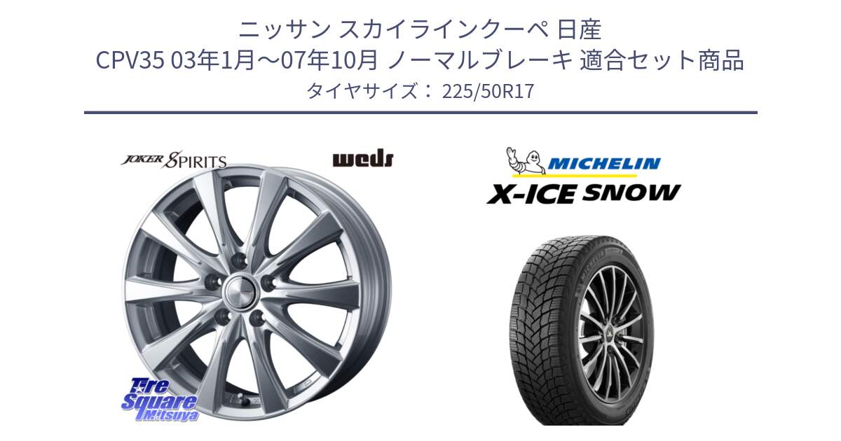 ニッサン スカイラインクーペ 日産 CPV35 03年1月～07年10月 ノーマルブレーキ 用セット商品です。ジョーカースピリッツ ホイール と X-ICE SNOW エックスアイススノー XICE SNOW 2024年製 スタッドレス 正規品 225/50R17 の組合せ商品です。