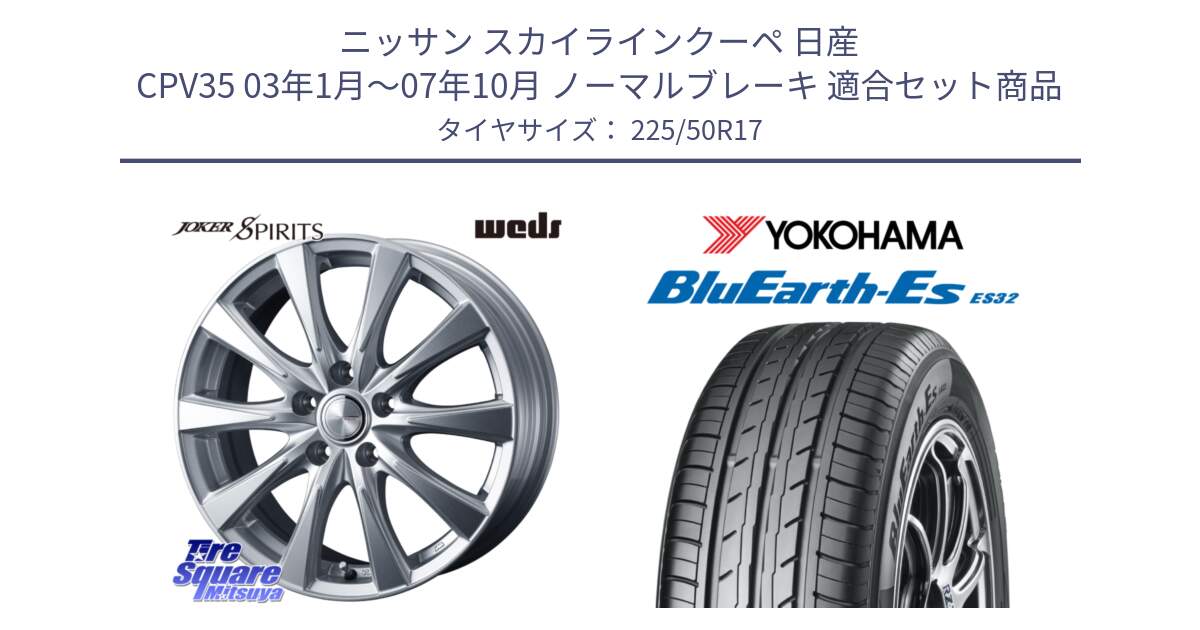 ニッサン スカイラインクーペ 日産 CPV35 03年1月～07年10月 ノーマルブレーキ 用セット商品です。ジョーカースピリッツ ホイール と R2472 ヨコハマ BluEarth-Es ES32 225/50R17 の組合せ商品です。