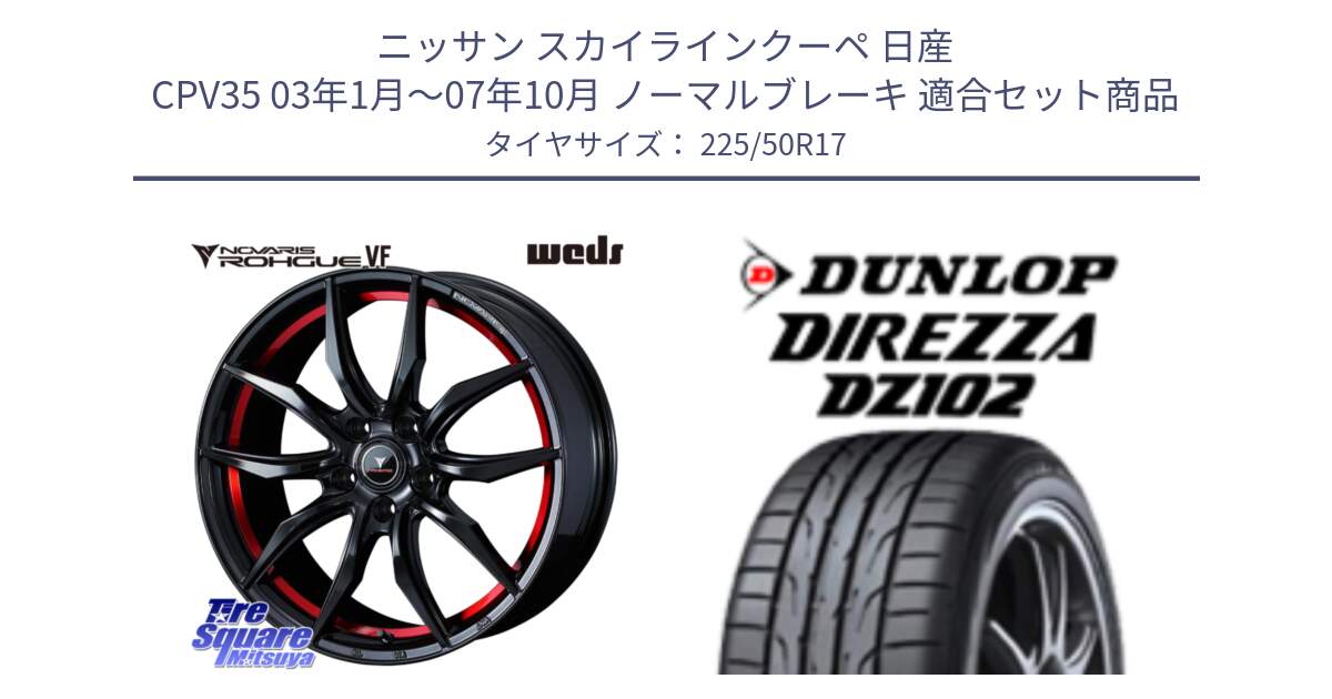 ニッサン スカイラインクーペ 日産 CPV35 03年1月～07年10月 ノーマルブレーキ 用セット商品です。ノヴァリス NOVARIS ROHGUE VF ホイール 17インチ と ダンロップ ディレッツァ DZ102 DIREZZA サマータイヤ 225/50R17 の組合せ商品です。