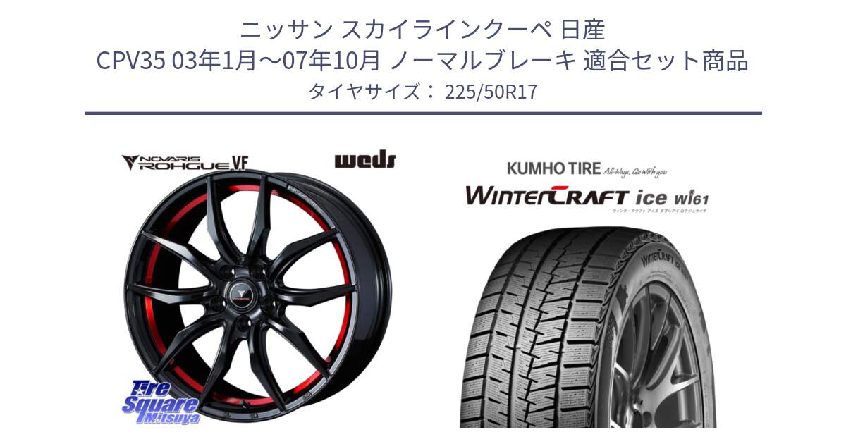 ニッサン スカイラインクーペ 日産 CPV35 03年1月～07年10月 ノーマルブレーキ 用セット商品です。ノヴァリス NOVARIS ROHGUE VF ホイール 17インチ と WINTERCRAFT ice Wi61 ウィンタークラフト クムホ倉庫 スタッドレスタイヤ 225/50R17 の組合せ商品です。