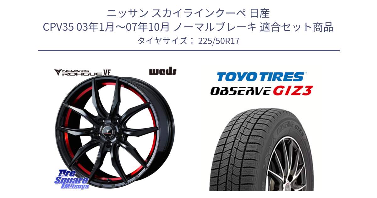 ニッサン スカイラインクーペ 日産 CPV35 03年1月～07年10月 ノーマルブレーキ 用セット商品です。ノヴァリス NOVARIS ROHGUE VF ホイール 17インチ と OBSERVE GIZ3 オブザーブ ギズ3 2024年製 スタッドレス 225/50R17 の組合せ商品です。