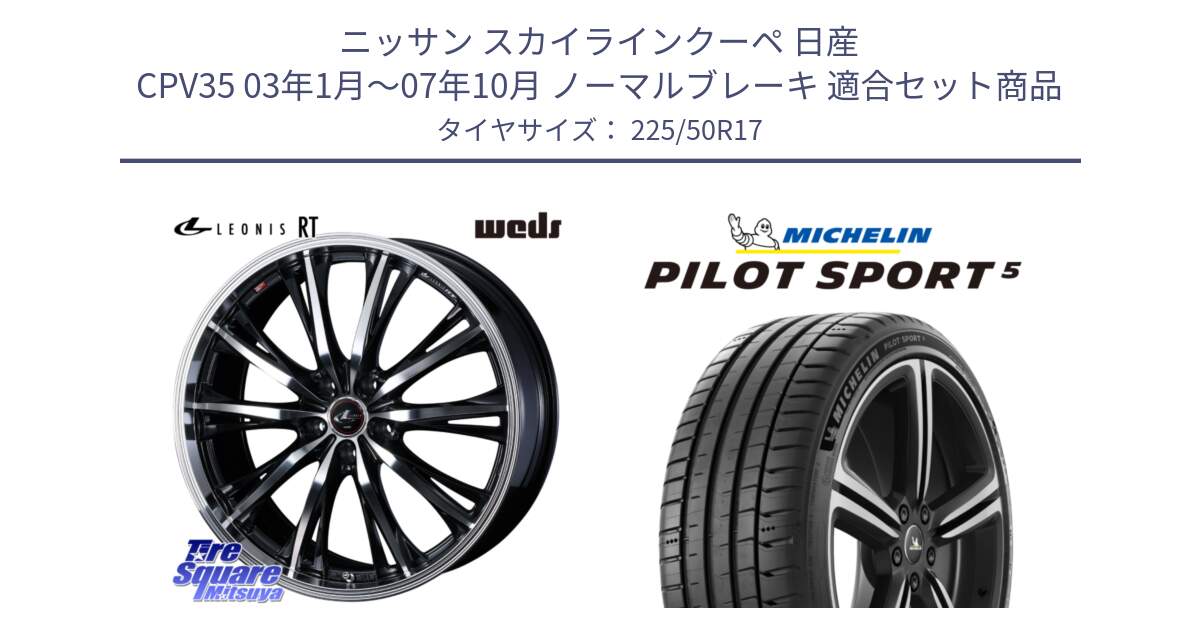 ニッサン スカイラインクーペ 日産 CPV35 03年1月～07年10月 ノーマルブレーキ 用セット商品です。41178 LEONIS RT ウェッズ レオニス PBMC ホイール 17インチ と 24年製 ヨーロッパ製 XL PILOT SPORT 5 PS5 並行 225/50R17 の組合せ商品です。