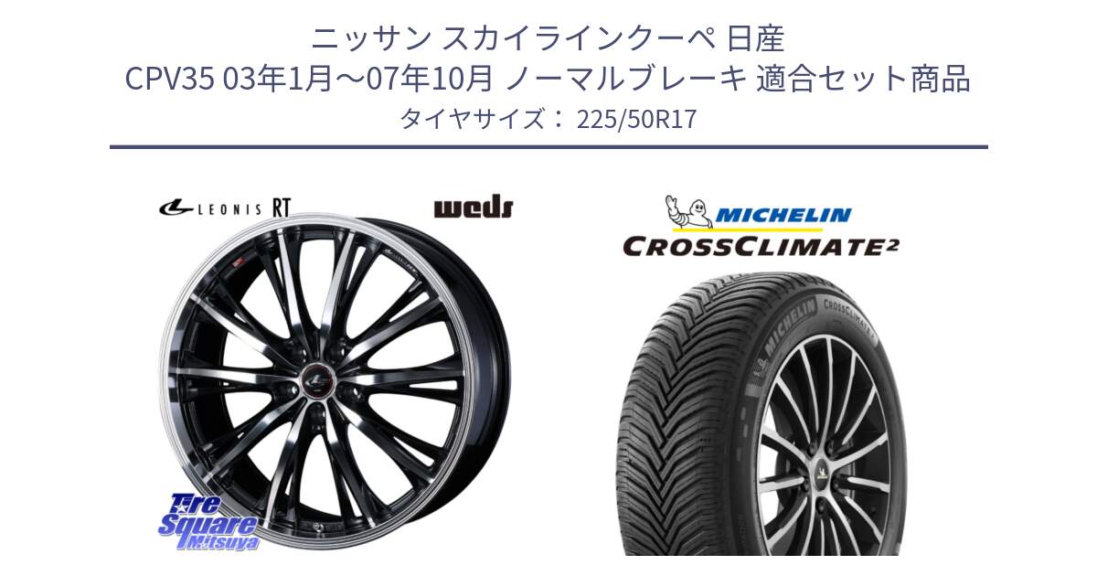 ニッサン スカイラインクーペ 日産 CPV35 03年1月～07年10月 ノーマルブレーキ 用セット商品です。41178 LEONIS RT ウェッズ レオニス PBMC ホイール 17インチ と CROSSCLIMATE2 クロスクライメイト2 オールシーズンタイヤ 98Y XL 正規 225/50R17 の組合せ商品です。