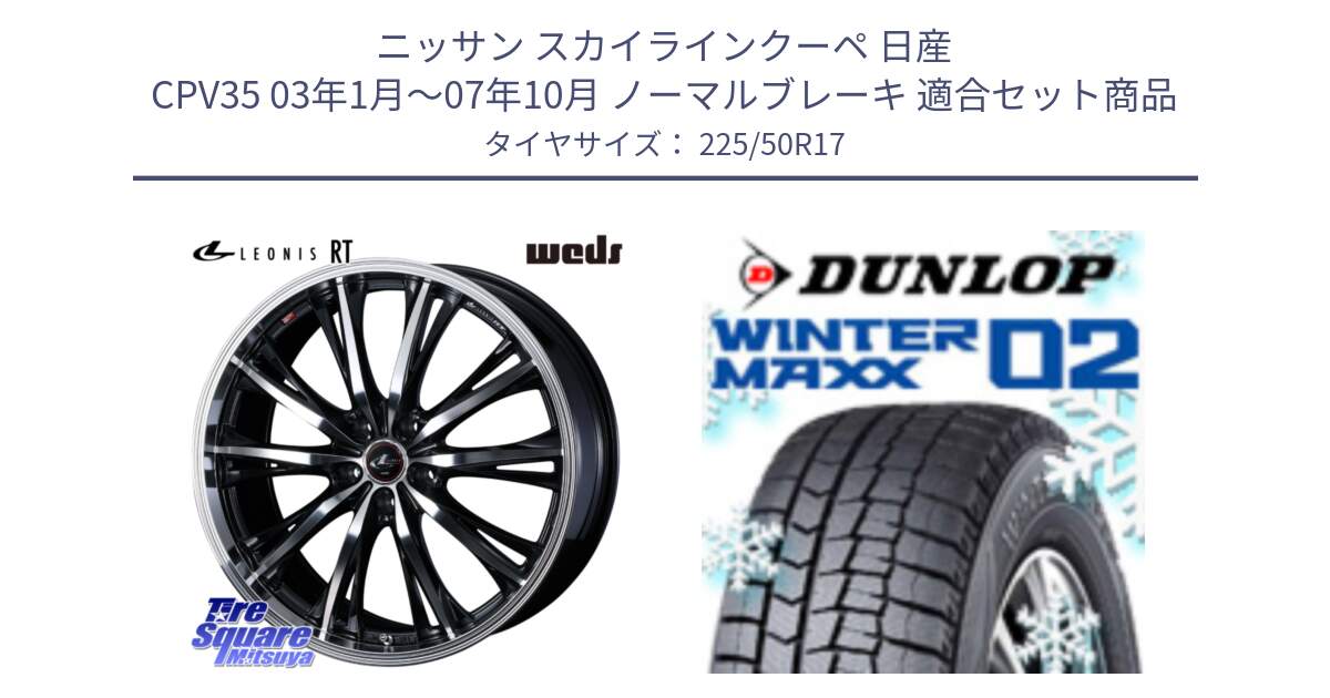 ニッサン スカイラインクーペ 日産 CPV35 03年1月～07年10月 ノーマルブレーキ 用セット商品です。41178 LEONIS RT ウェッズ レオニス PBMC ホイール 17インチ と ウィンターマックス02 WM02 XL ダンロップ スタッドレス 225/50R17 の組合せ商品です。