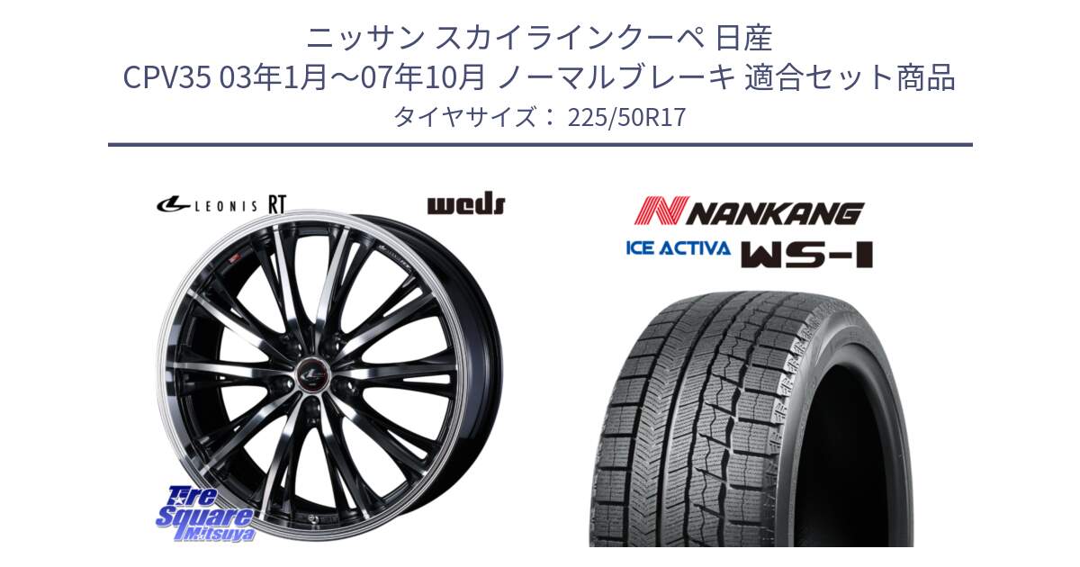 ニッサン スカイラインクーペ 日産 CPV35 03年1月～07年10月 ノーマルブレーキ 用セット商品です。41178 LEONIS RT ウェッズ レオニス PBMC ホイール 17インチ と WS-1 スタッドレス  2023年製 225/50R17 の組合せ商品です。