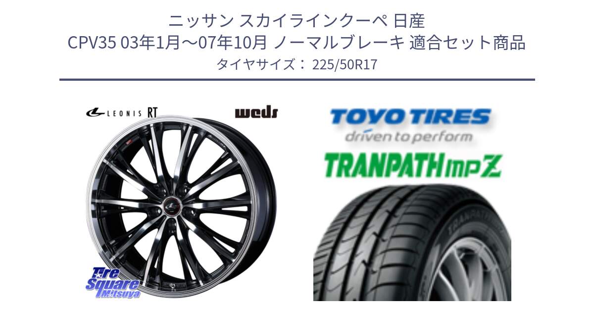 ニッサン スカイラインクーペ 日産 CPV35 03年1月～07年10月 ノーマルブレーキ 用セット商品です。41178 LEONIS RT ウェッズ レオニス PBMC ホイール 17インチ と トーヨー トランパス MPZ ミニバン TRANPATH サマータイヤ 225/50R17 の組合せ商品です。