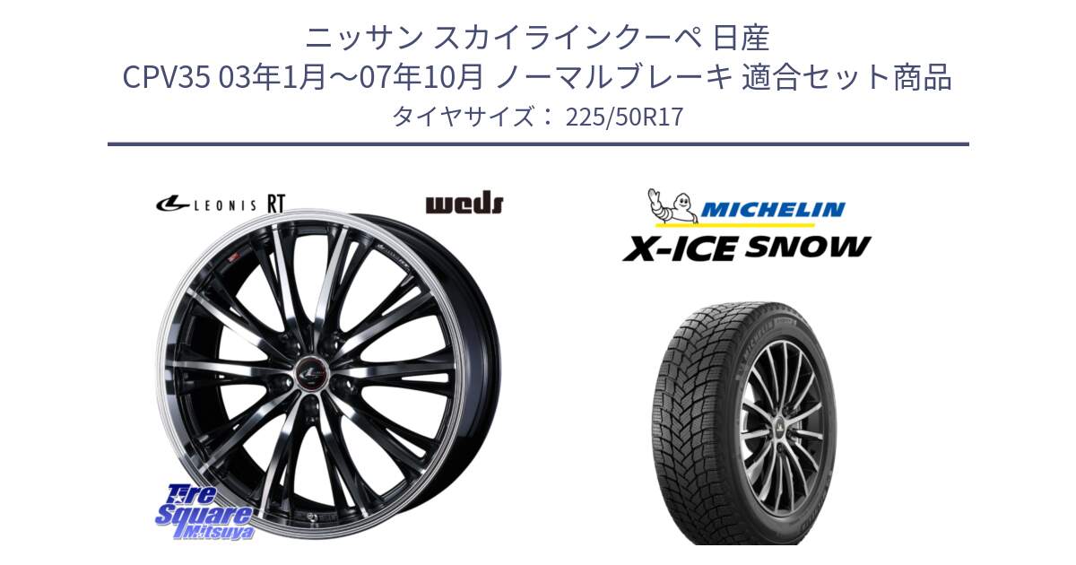 ニッサン スカイラインクーペ 日産 CPV35 03年1月～07年10月 ノーマルブレーキ 用セット商品です。41178 LEONIS RT ウェッズ レオニス PBMC ホイール 17インチ と X-ICE SNOW エックスアイススノー XICE SNOW 2024年製 スタッドレス 正規品 225/50R17 の組合せ商品です。