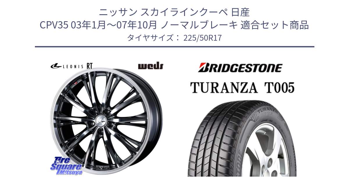 ニッサン スカイラインクーペ 日産 CPV35 03年1月～07年10月 ノーマルブレーキ 用セット商品です。41179 LEONIS RT ウェッズ レオニス ホイール 17インチ と 23年製 AO TURANZA T005 アウディ承認 並行 225/50R17 の組合せ商品です。