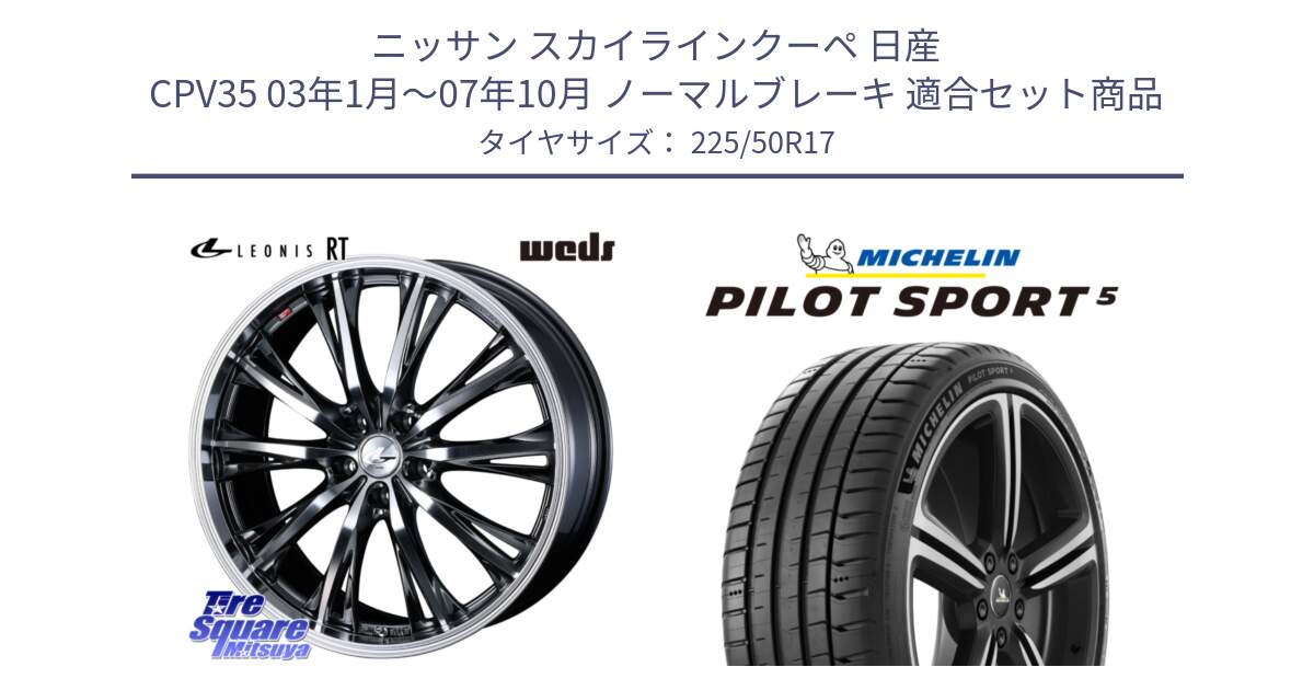 ニッサン スカイラインクーペ 日産 CPV35 03年1月～07年10月 ノーマルブレーキ 用セット商品です。41179 LEONIS RT ウェッズ レオニス ホイール 17インチ と 24年製 ヨーロッパ製 XL PILOT SPORT 5 PS5 並行 225/50R17 の組合せ商品です。