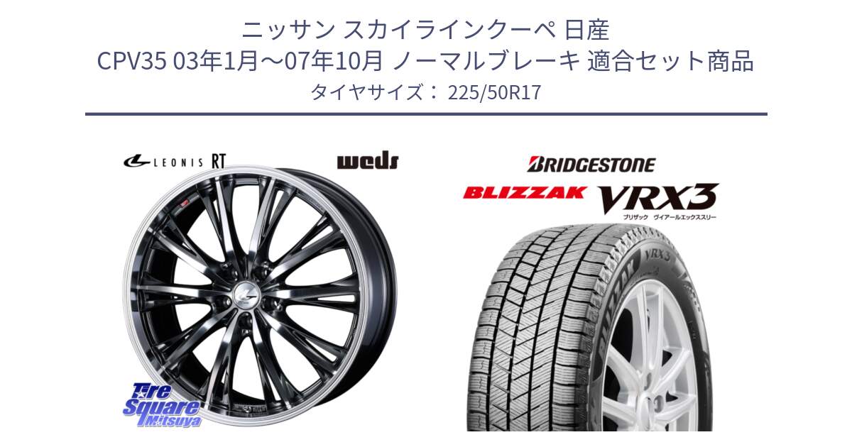 ニッサン スカイラインクーペ 日産 CPV35 03年1月～07年10月 ノーマルブレーキ 用セット商品です。41179 LEONIS RT ウェッズ レオニス ホイール 17インチ と ブリザック BLIZZAK VRX3 スタッドレス 225/50R17 の組合せ商品です。