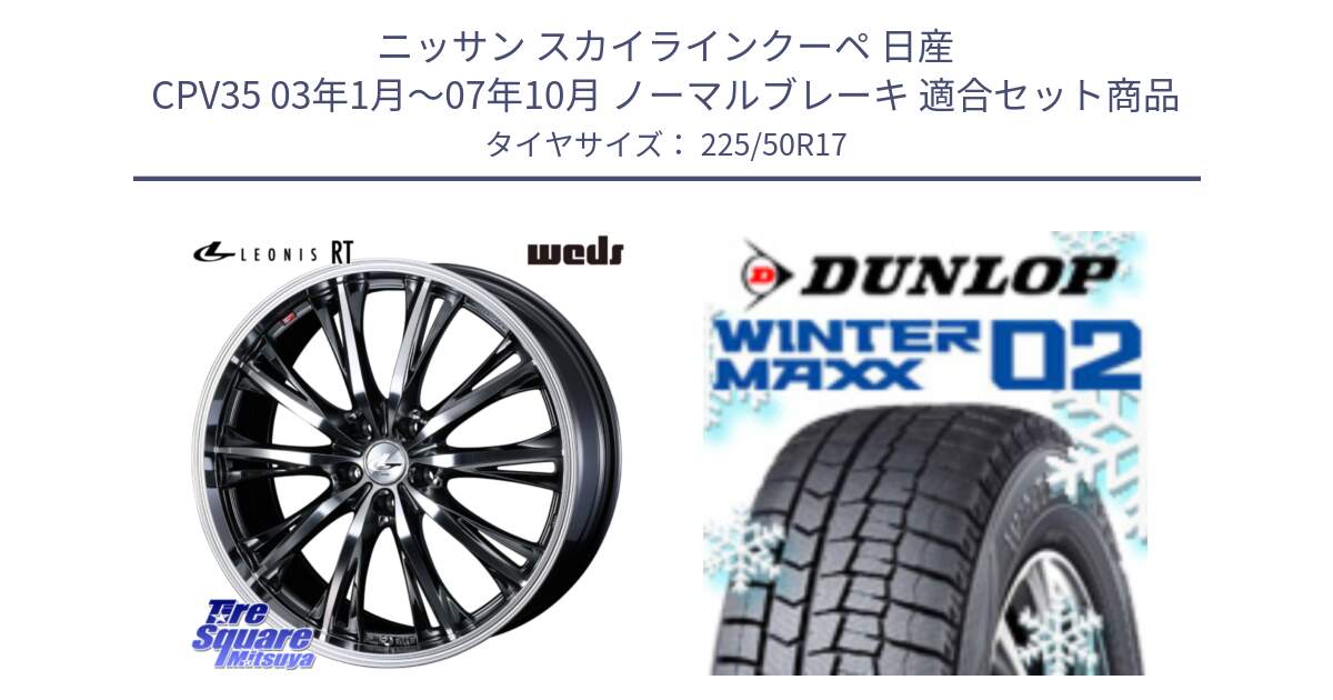 ニッサン スカイラインクーペ 日産 CPV35 03年1月～07年10月 ノーマルブレーキ 用セット商品です。41179 LEONIS RT ウェッズ レオニス ホイール 17インチ と ウィンターマックス02 WM02 XL ダンロップ スタッドレス 225/50R17 の組合せ商品です。