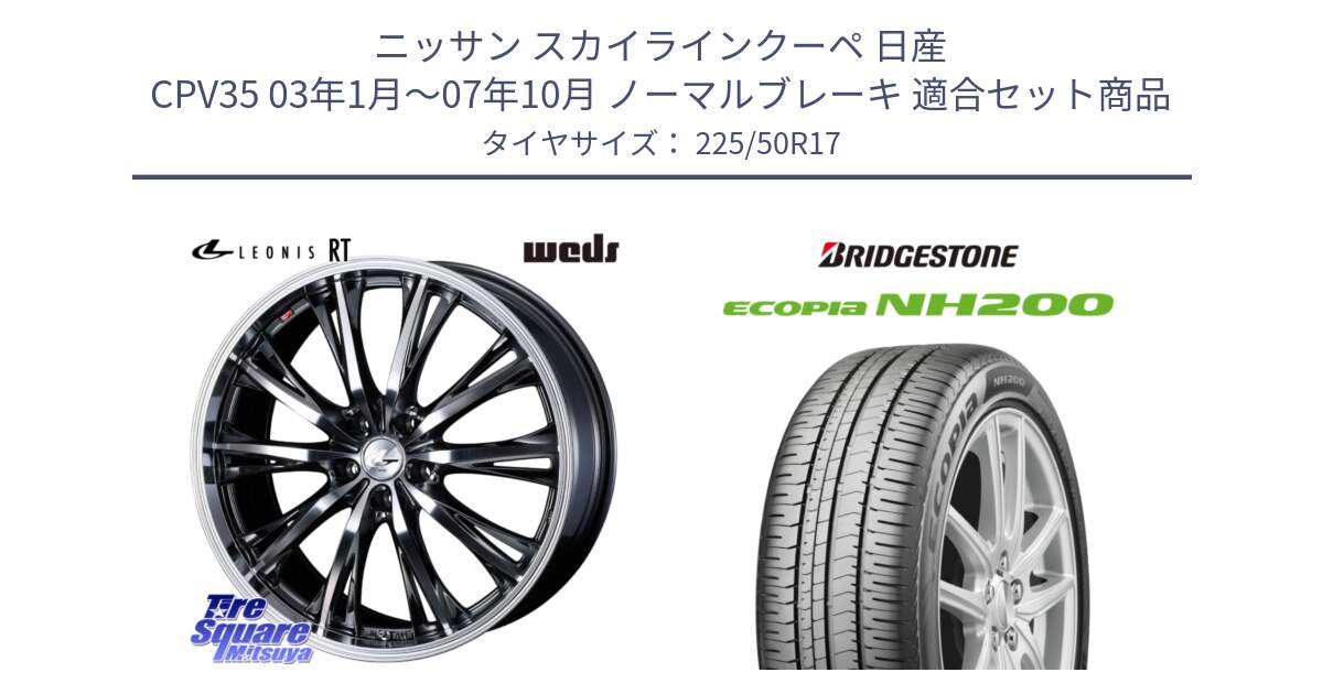 ニッサン スカイラインクーペ 日産 CPV35 03年1月～07年10月 ノーマルブレーキ 用セット商品です。41179 LEONIS RT ウェッズ レオニス ホイール 17インチ と ECOPIA NH200 エコピア サマータイヤ 225/50R17 の組合せ商品です。