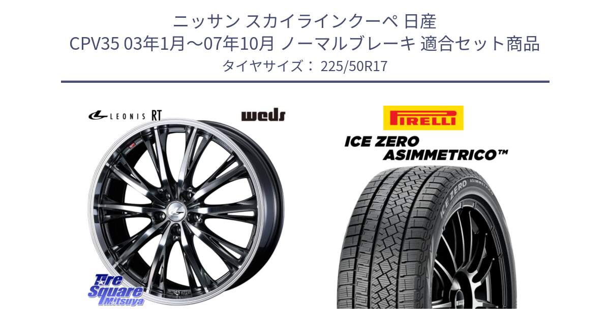 ニッサン スカイラインクーペ 日産 CPV35 03年1月～07年10月 ノーマルブレーキ 用セット商品です。41179 LEONIS RT ウェッズ レオニス ホイール 17インチ と ICE ZERO ASIMMETRICO 98H XL スタッドレス 225/50R17 の組合せ商品です。