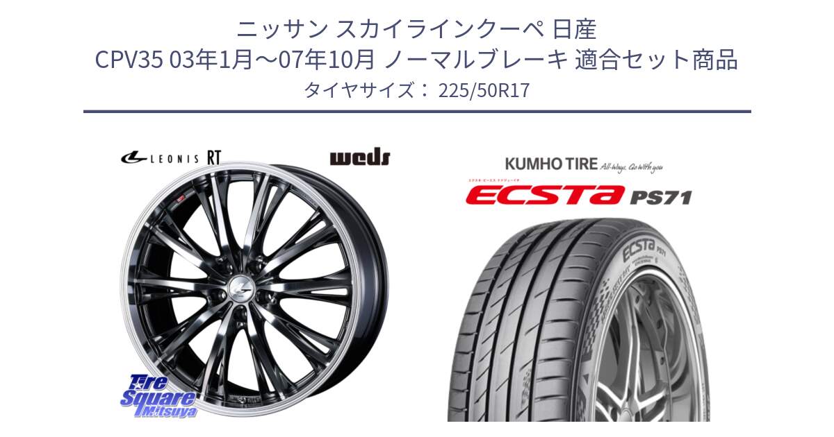 ニッサン スカイラインクーペ 日産 CPV35 03年1月～07年10月 ノーマルブレーキ 用セット商品です。41179 LEONIS RT ウェッズ レオニス ホイール 17インチ と ECSTA PS71 エクスタ サマータイヤ 225/50R17 の組合せ商品です。