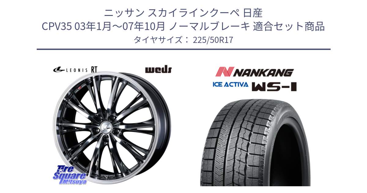 ニッサン スカイラインクーペ 日産 CPV35 03年1月～07年10月 ノーマルブレーキ 用セット商品です。41179 LEONIS RT ウェッズ レオニス ホイール 17インチ と WS-1 スタッドレス  2023年製 225/50R17 の組合せ商品です。