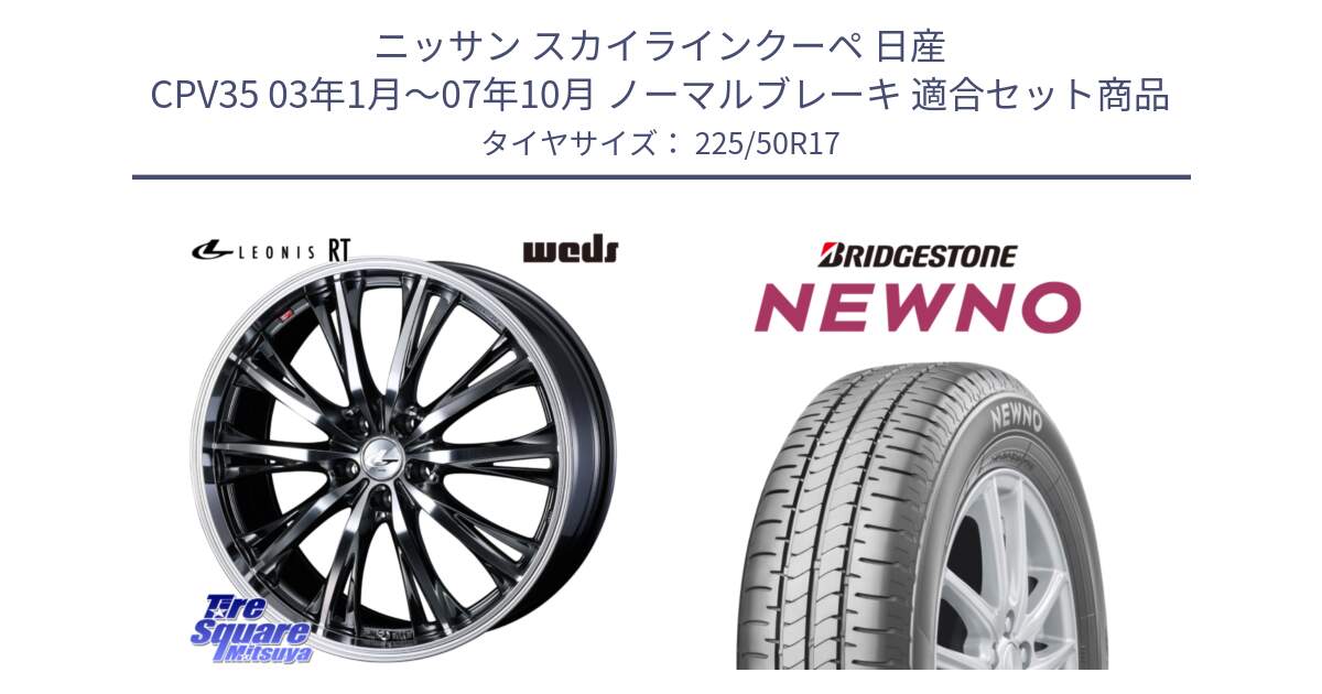 ニッサン スカイラインクーペ 日産 CPV35 03年1月～07年10月 ノーマルブレーキ 用セット商品です。41179 LEONIS RT ウェッズ レオニス ホイール 17インチ と NEWNO ニューノ サマータイヤ 225/50R17 の組合せ商品です。