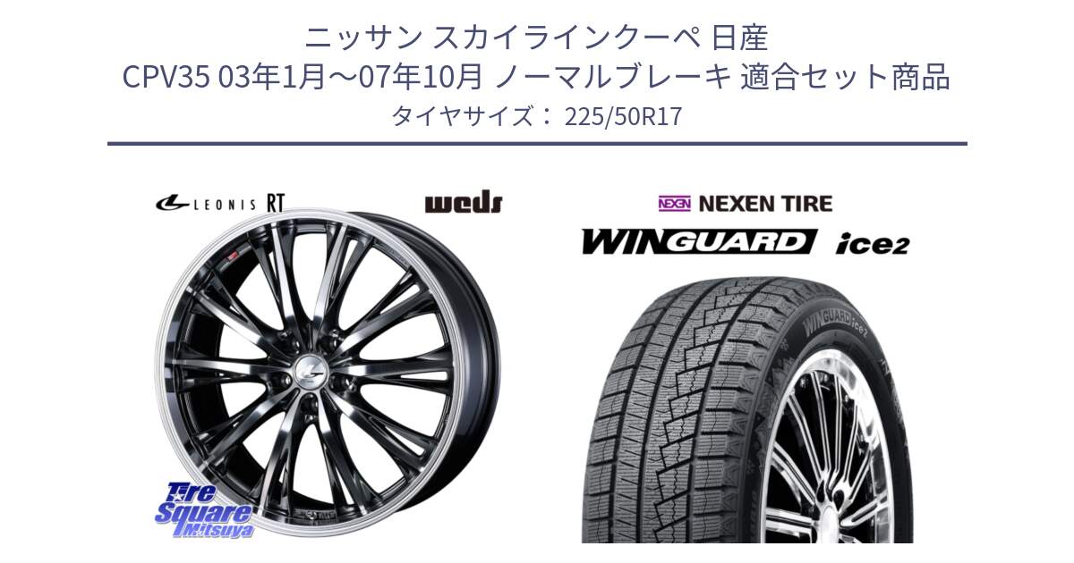 ニッサン スカイラインクーペ 日産 CPV35 03年1月～07年10月 ノーマルブレーキ 用セット商品です。41179 LEONIS RT ウェッズ レオニス ホイール 17インチ と WINGUARD ice2 スタッドレス  2024年製 225/50R17 の組合せ商品です。