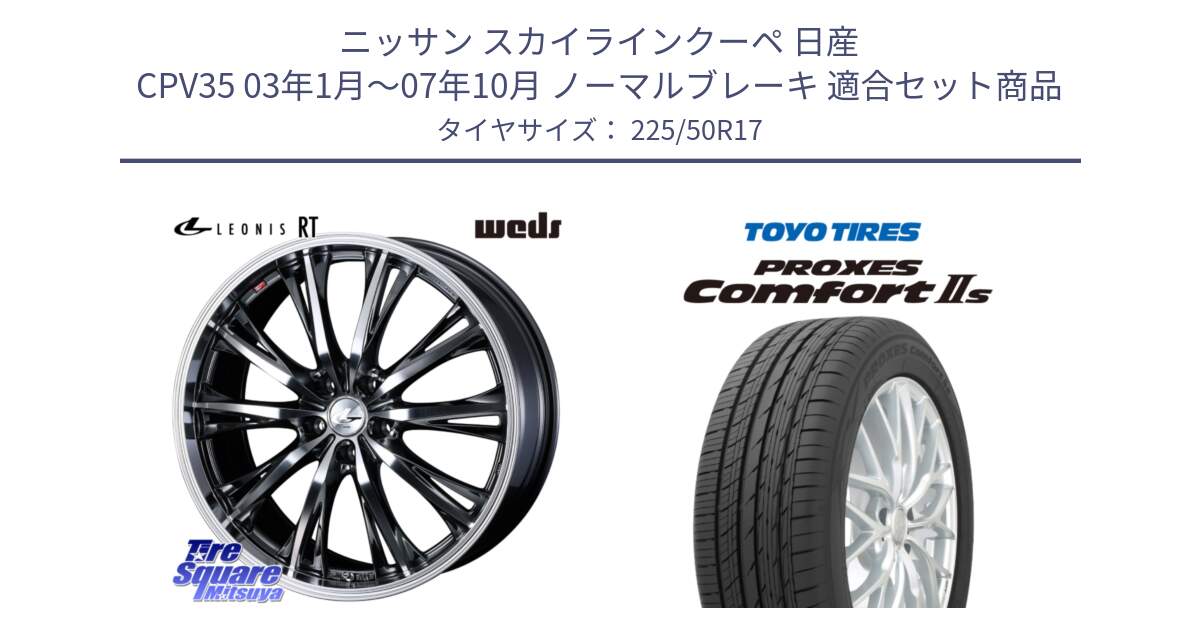 ニッサン スカイラインクーペ 日産 CPV35 03年1月～07年10月 ノーマルブレーキ 用セット商品です。41179 LEONIS RT ウェッズ レオニス ホイール 17インチ と トーヨー PROXES Comfort2s プロクセス コンフォート2s サマータイヤ 225/50R17 の組合せ商品です。