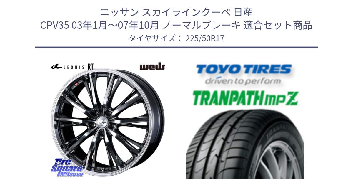 ニッサン スカイラインクーペ 日産 CPV35 03年1月～07年10月 ノーマルブレーキ 用セット商品です。41179 LEONIS RT ウェッズ レオニス ホイール 17インチ と トーヨー トランパス MPZ ミニバン TRANPATH サマータイヤ 225/50R17 の組合せ商品です。