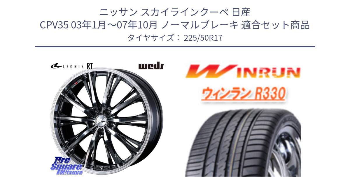 ニッサン スカイラインクーペ 日産 CPV35 03年1月～07年10月 ノーマルブレーキ 用セット商品です。41179 LEONIS RT ウェッズ レオニス ホイール 17インチ と R330 サマータイヤ 225/50R17 の組合せ商品です。