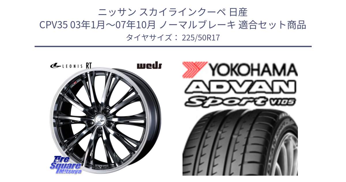 ニッサン スカイラインクーペ 日産 CPV35 03年1月～07年10月 ノーマルブレーキ 用セット商品です。41179 LEONIS RT ウェッズ レオニス ホイール 17インチ と F7080 ヨコハマ ADVAN Sport V105 225/50R17 の組合せ商品です。