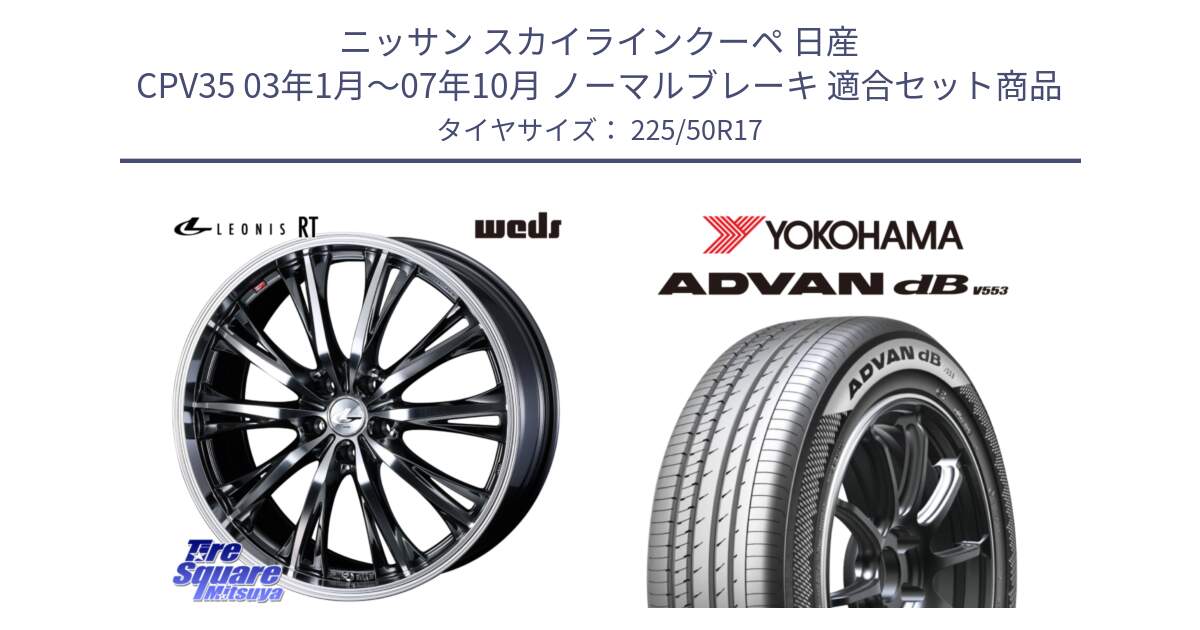 ニッサン スカイラインクーペ 日産 CPV35 03年1月～07年10月 ノーマルブレーキ 用セット商品です。41179 LEONIS RT ウェッズ レオニス ホイール 17インチ と R9085 ヨコハマ ADVAN dB V553 225/50R17 の組合せ商品です。