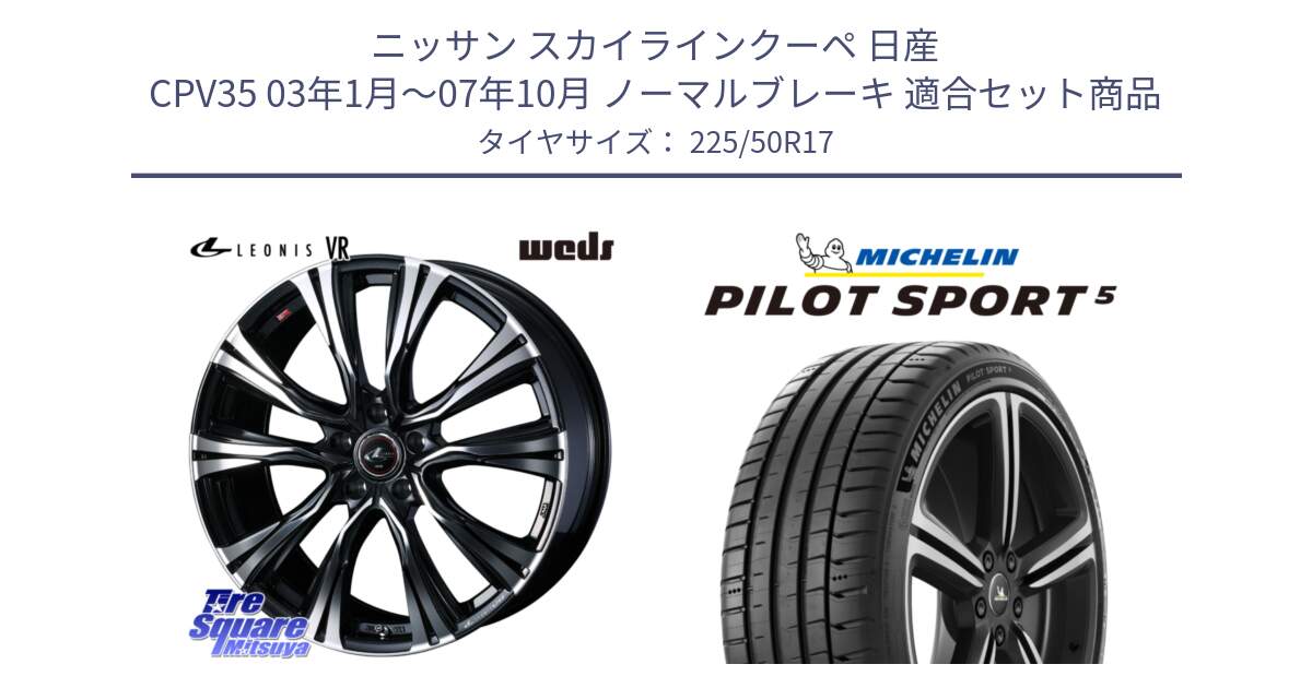 ニッサン スカイラインクーペ 日産 CPV35 03年1月～07年10月 ノーマルブレーキ 用セット商品です。41250 LEONIS VR PBMC ウェッズ レオニス ホイール 17インチ と 24年製 ヨーロッパ製 XL PILOT SPORT 5 PS5 並行 225/50R17 の組合せ商品です。