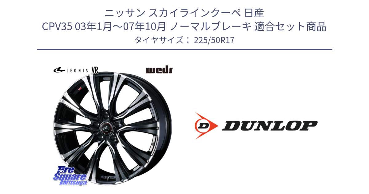 ニッサン スカイラインクーペ 日産 CPV35 03年1月～07年10月 ノーマルブレーキ 用セット商品です。41250 LEONIS VR PBMC ウェッズ レオニス ホイール 17インチ と 23年製 XL J SPORT MAXX RT ジャガー承認 並行 225/50R17 の組合せ商品です。